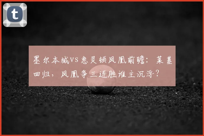 墨尔本城vs惠灵顿凤凰前瞻：莱基回归，凤凰争三连胜谁主沉浮？