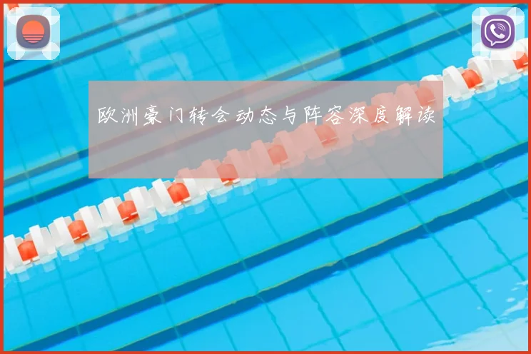 欧洲豪门转会动态与阵容深度解读