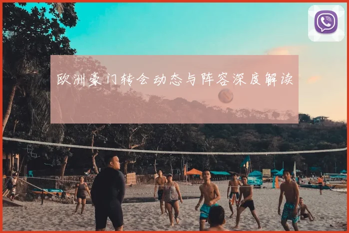 欧洲豪门转会动态与阵容深度解读