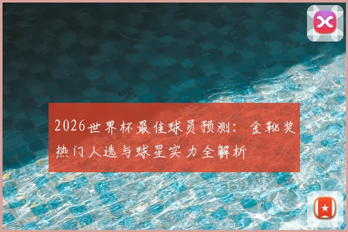 2026世界杯最佳球员预测：金靴奖热门人选与球星实力全解析