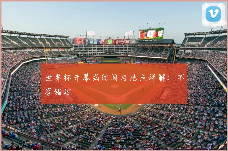 世界杯开幕式时间与地点详解：不容错过