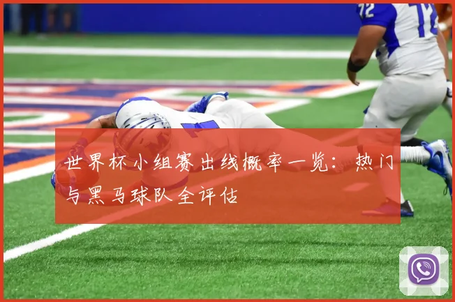 世界杯小组赛出线概率一览:热门与黑马球队全评估