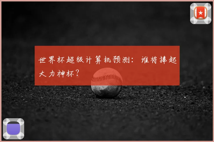 世界杯超级计算机预测：谁将捧起大力神杯？