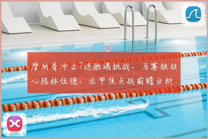 摩纳哥冲击7连胜遇挑战,马赛缺核心格林伍德,法甲焦点战前瞻分析