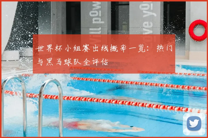 世界杯小组赛出线概率一览：热门与黑马球队全评估